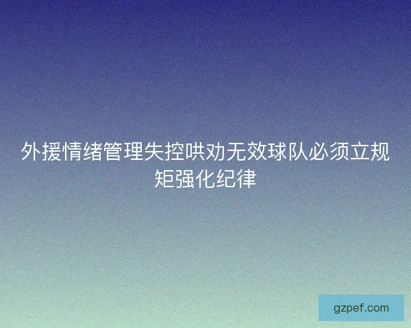 外援情绪管理失控哄劝无效球队必须立规矩强化纪律 外援情绪管理失控哄劝无效球队必须立规矩强化纪律