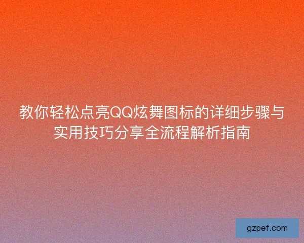 教你轻松点亮QQ炫舞图标的详细步骤与实用技巧分享全流程解析指南 教你轻松点亮QQ炫舞图标的详细步骤与实用技巧分享全流程解析指南