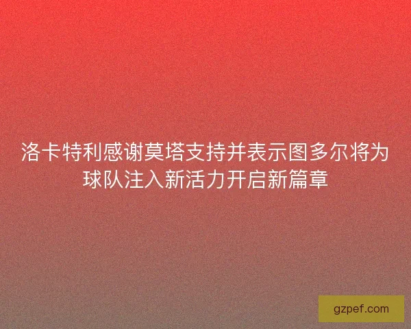洛卡特利感谢莫塔支持并表示图多尔将为球队注入新活力开启新篇章